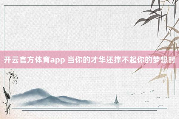 开云官方体育app 当你的才华还撑不起你的梦想时