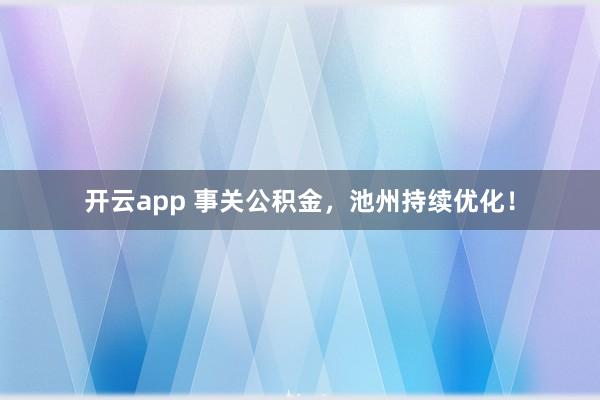 开云app 事关公积金，池州持续优化！