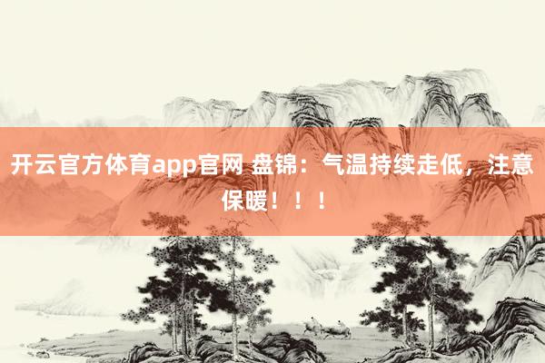 开云官方体育app官网 盘锦：气温持续走低，注意保暖！！！