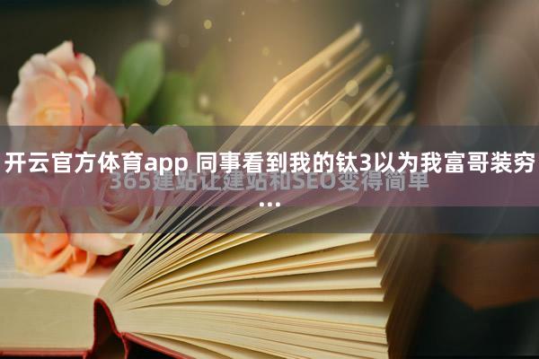 开云官方体育app 同事看到我的钛3以为我富哥装穷...