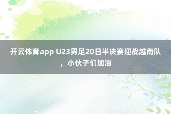 开云体育app U23男足20日半决赛迎战越南队，小伙子们加油