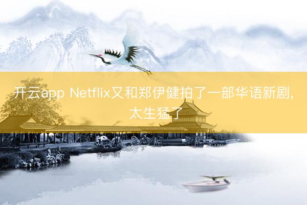 开云app Netflix又和郑伊健拍了一部华语新剧, 太生猛了