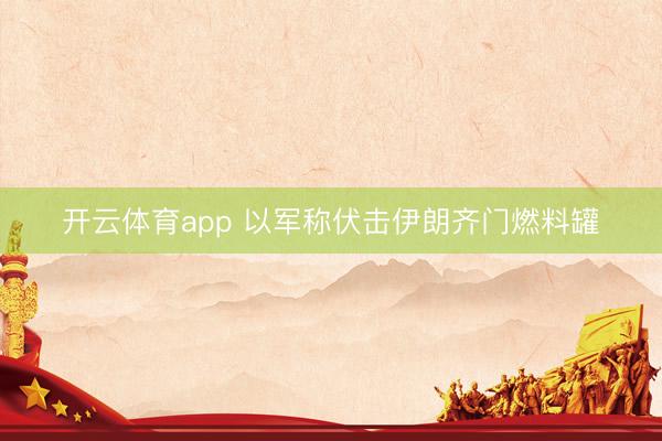 开云体育app 以军称伏击伊朗齐门燃料罐