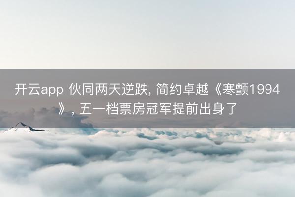 开云app 伙同两天逆跌, 简约卓越《寒颤1994》, 五一档票房冠军提前出身了
